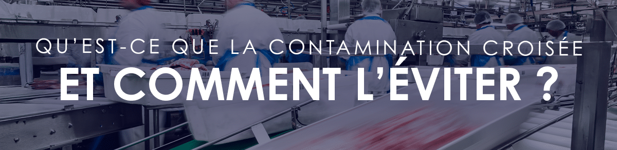 Comment éviter la contamination croisée dans l'industrie agroalimentaire